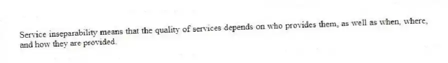 Service inseparability means that the quality of services depends on who provides them, as well as when, where, and how they are provided.