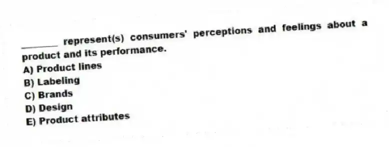 ________ represent(s) consumers' perceptions and feelings about a product and its performance.
A) Product lines
B) Labeling
C) Brands
D) Design
E) Product attributes