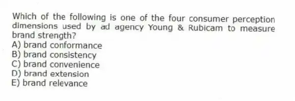 Which of the following is one of the four consumer perception dimensions used by ad agency Young & Rubicam to measure brand strength?
A) brand conformance
B) brand consistency
C) brand convenience
D) brand extension
E) brand relevance