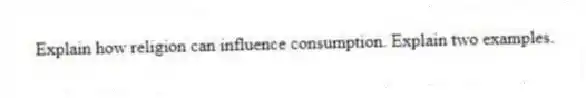 Explain how religion can influence consumption. Explain two examples.