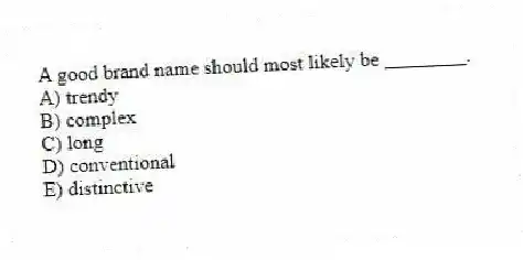A good brand name should most likely be ________.
A) trendy
B) complex
C) long
D) conventional
E) distinctive