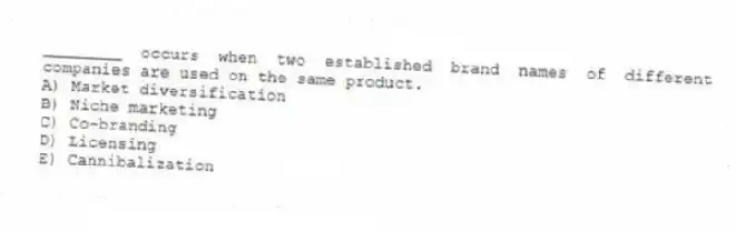 ________ occurs when two established brand names of different companies are used on the same product.
A) Market diversification
B) Niche marketing
C) Co-branding
D) Licensing
E) Cannibalization