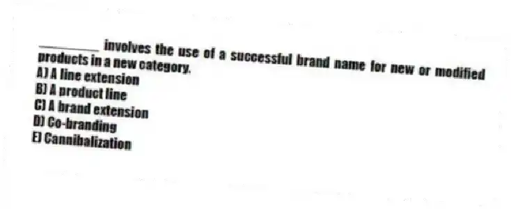 ________ involves the use of a successful brand name for new or modified products in a new category.
A) A line extension
B) A product line
C) A brand extension
D) Co-branding
E) Cannibalization