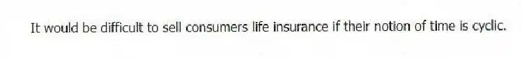 It would be difficult to sell consumers life insurance if their notion of time is cyclic.