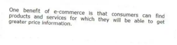 One benefit of e-commerce is that consumers can find products and services for which they will be able to get greater price information.