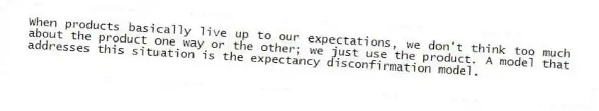 When products basically live up to our expectations, we don't think too much about the product one way or the other; we just use the product. A model that addresses this situation is the expectancy disconfirmation model.