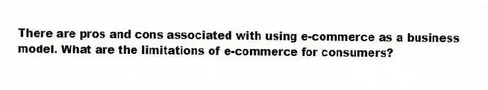 There are pros and cons associated with using e-commerce as a business model. What are the limitations of e-commerce for consumers?