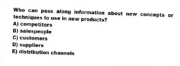 Who can pass along information about new concepts or techniques to use in new products?
A) competitors
B) salespeople
C) customers
D) suppliers
E) distribution channels