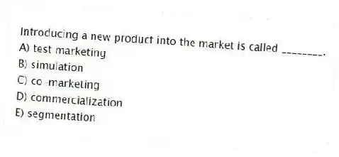 Introducing a new product into the market is called ________.
A) test marketing
B) simulation
C) co-marketing
D) commercialization
E) segmentation