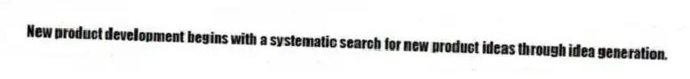 New product development begins with a systematic search for new product ideas through idea generation.