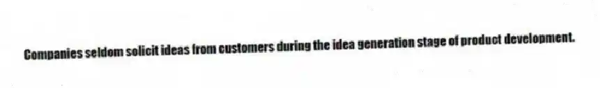 Companies seldom solicit ideas from customers during the idea generation stage of product development.