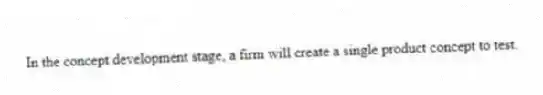 In the concept development stage, a firm will create a single product concept to test.