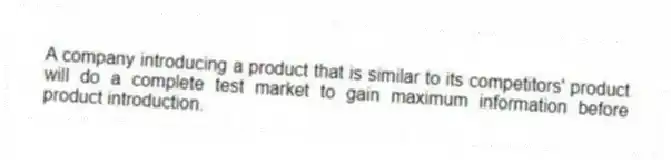 A company introducing a product that is similar to its competitors' product will do a complete test market to gain maximum information before product introduction.