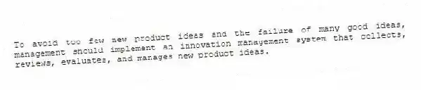 To avoid too few new product ideas and the failure of many good ideas, management should implement an innovation management system that collects, reviews, evaluates, and manages new product ideas.