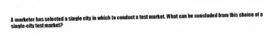 A marketer has selected a single city in which to conduct a test market. What can be concluded from this choice of a single-city test market?
