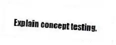 Explain concept testing.