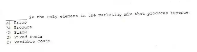 ________ is the only element in the marketing mix that produces revenue.
A) Price
B) Product
C) Place
D) Fixed costs
E) Variable costs