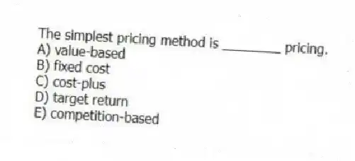 The simplest pricing method is ________ pricing.
A) value-based
B) fixed cost
C) cost-plus
D) target return
E) competition-based