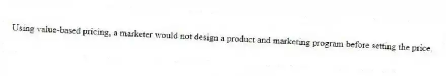 Using value-based pricing, a marketer would not design a product and marketing program before setting the price.