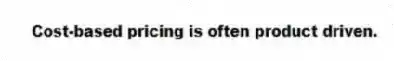 Cost-based pricing is often product driven.