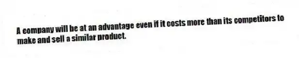 A company will be at an advantage even if it costs more than its competitors to make and sell a similar product.