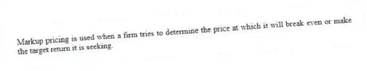 Markup pricing is used when a firm tries to determine the price at which it will break even or make the target return it is seeking.