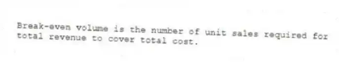 Break-even volume is the number of unit sales required for total revenue to cover total cost.