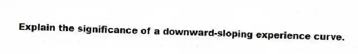 Explain the significance of a downward-sloping experience curve.