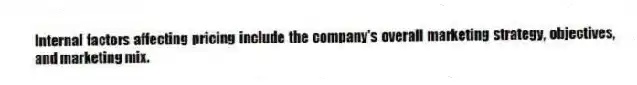 Internal factors affecting pricing include the company's overall marketing strategy, objectives, and marketing mix.