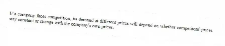 If a company faces competition, its demand at different prices will depend on whether competitors' prices stay constant or change with the company's own prices.