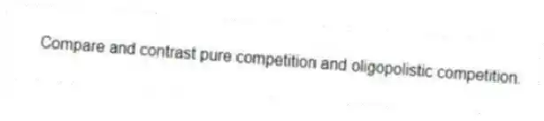 Compare and contrast pure competition and oligopolistic competition.