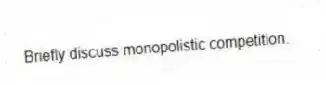 Briefly discuss monopolistic competition.
