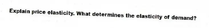Explain price elasticity. What determines the elasticity of demand?