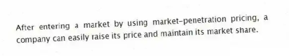 After entering a market by using market-penetration pricing, a company can easily raise its price and maintain its market share.