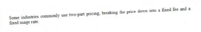 Some industries commonly use two-part pricing, breaking the price down into a fixed fee and a fixed usage rate.