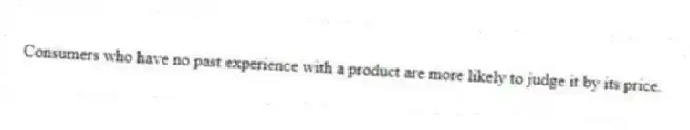 Consumers who have no past experience with a product are more likely to judge it by its price.
