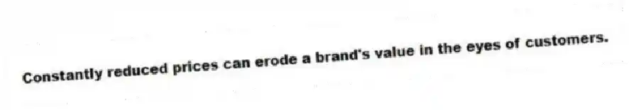 Constantly reduced prices can erode a brand's value in the eyes of customers.