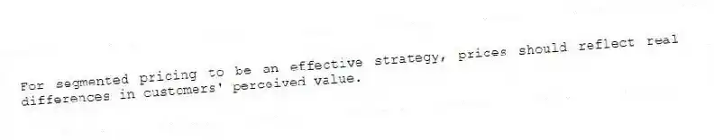For segmented pricing to be an effective strategy, prices should reflect real differences in customers' perceived value.