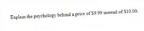 Explain the psychology behind a price of $9.99 instead of $10.00.