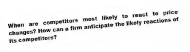 When are competitors most likely to react to price changes? How can a firm anticipate the likely reactions of its competitors?