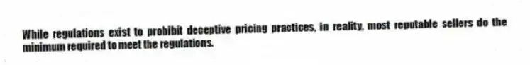 While regulations exist to prohibit deceptive pricing practices, in reality, most reputable sellers do the minimum required to meet the regulations.