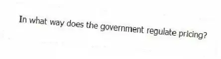 In what way does the government regulate pricing?