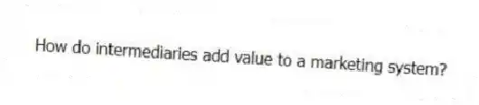 How do intermediaries add value to a marketing system?