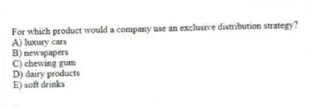 For which product would a company use an exclusive distribution strategy?
A) luxury cars
B) newspapers
C) chewing gum
D) dairy products
E) soft drinks