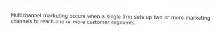 Multichannel marketing occurs when a single firm sets up two or more marketing channels to reach one or more customer segments.