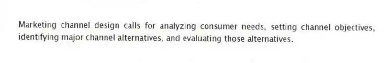 Marketing channel design calls for analyzing consumer needs, setting channel objectives, identifying major channel alternatives, and evaluating those alternatives.