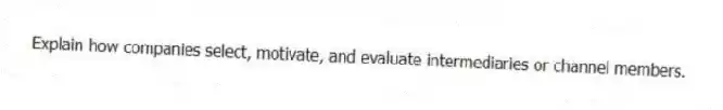 Explain how companies select, motivate, and evaluate intermediaries or channel members.