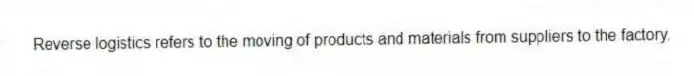 Reverse logistics refers to the moving of products and materials from suppliers to the factory.