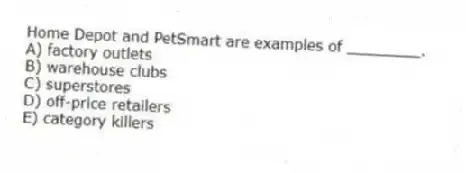 Home Depot and PetSmart are examples of ________.
A) factory outlets
B) warehouse clubs
C) superstores
D) off-price retailers
E) category killers