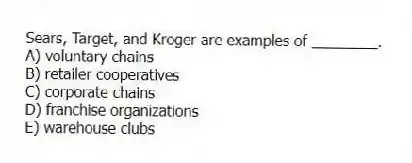 Sears, Target, and Kroger are examples of ________.
A) voluntary chains
B) retailer cooperatives
C) corporate chains
D) franchise organizations
E) warehouse clubs